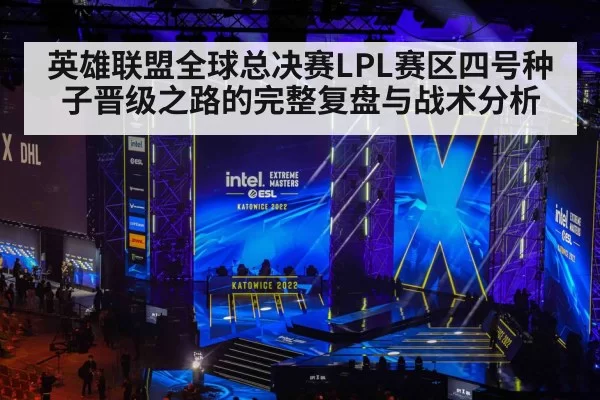 英雄联盟全球总决赛LPL赛区四号种子晋级之路的完整复盘与战术分析