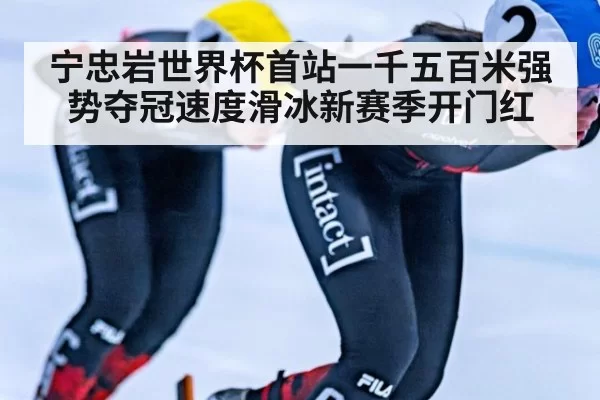 宁忠岩世界杯首站一千五百米强势夺冠速度滑冰新赛季开门红