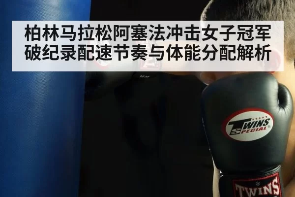 柏林马拉松阿塞法冲击女子冠军破纪录配速节奏与体能分配解析
