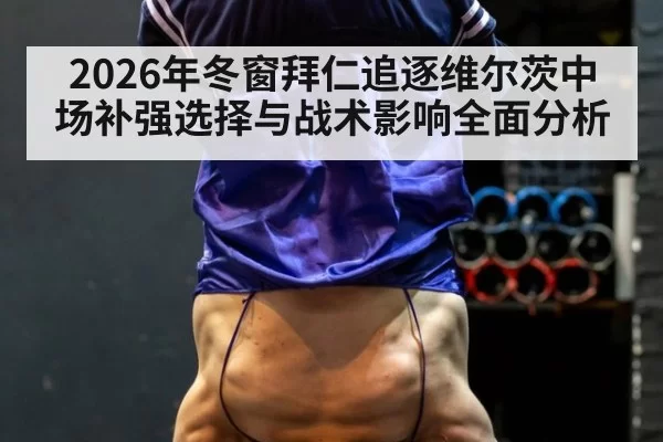 2026年冬窗拜仁追逐维尔茨中场补强选择与战术影响全面分析